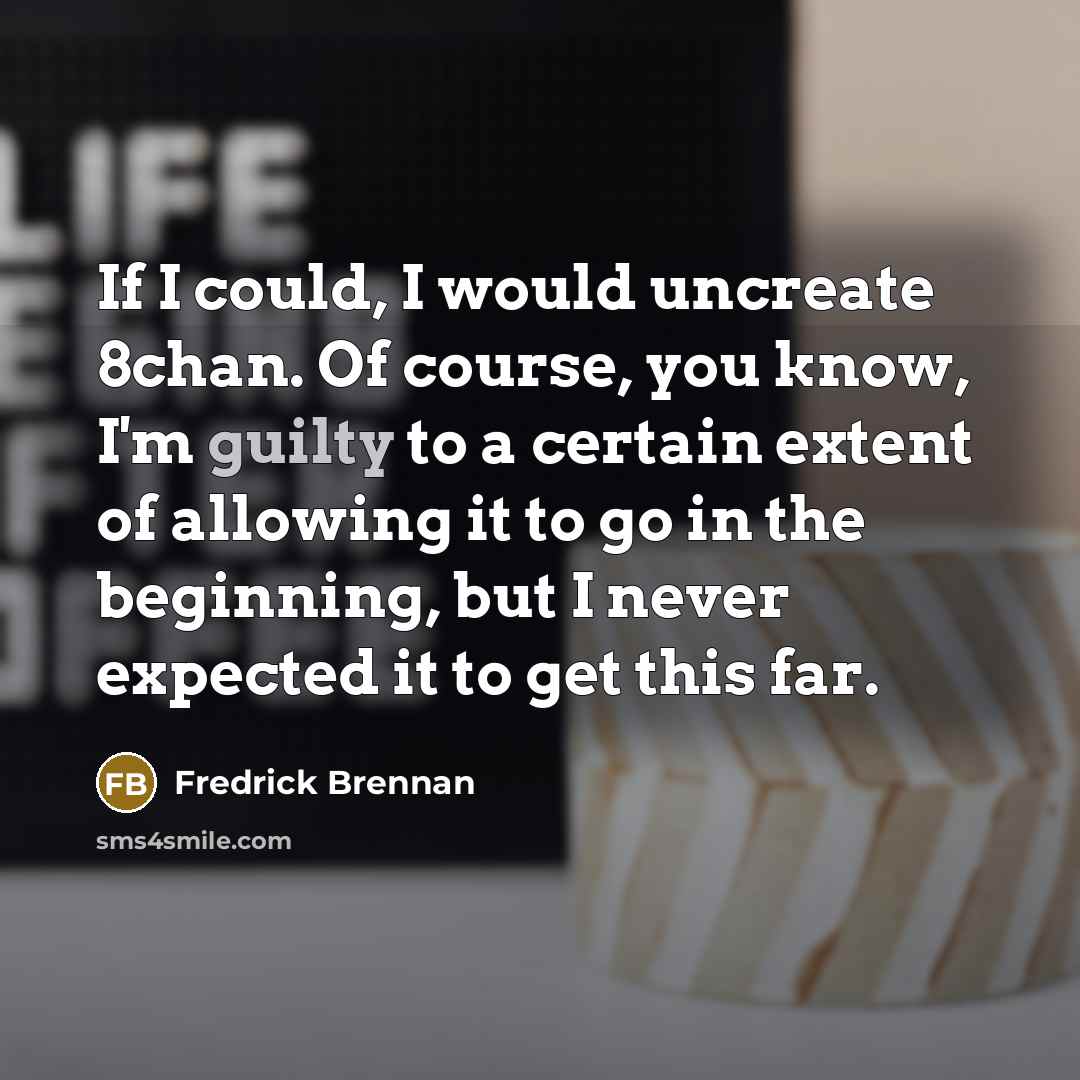 “If I could, I would uncreate 8chan. Of course, you…” quote by Fredrick Brennan