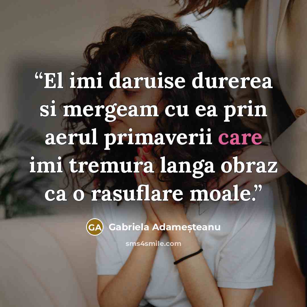 “El imi daruise durerea si mergeam cu ea prin aerul primaverii care imi tremura langa obraz ca o rasuflare moale.” quote by Gabriela Adameșteanu