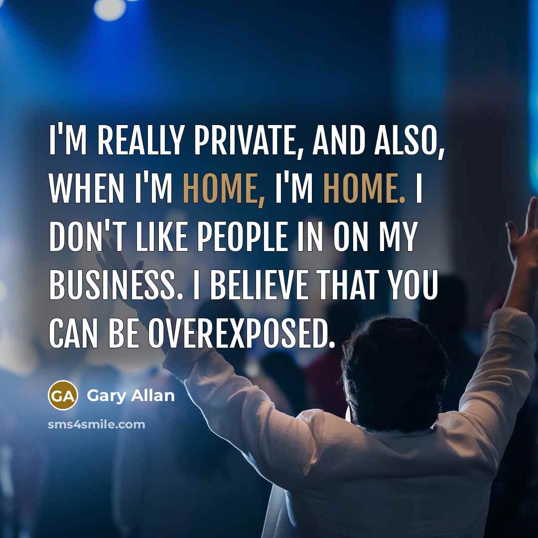 “I'm really private, and also, when I'm home, I'm home.…” quote by Gary Allan
