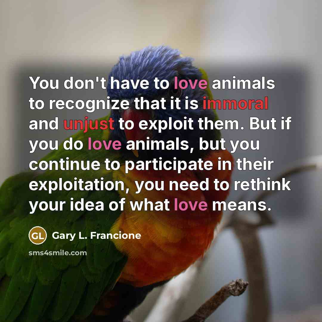 “You don't have to love animals to recognize that it…” quote by Gary L. Francione