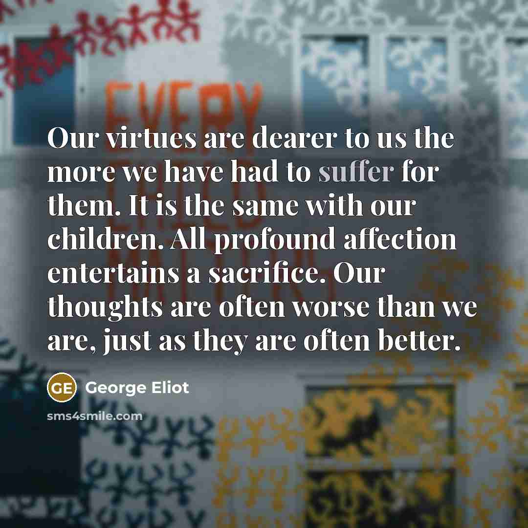“Our virtues are dearer to us the more we have…” quote by George Eliot