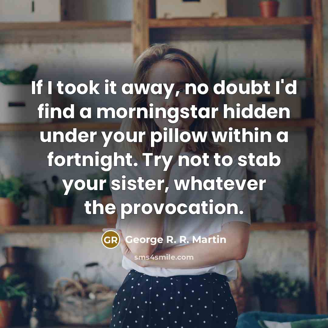 “If I took it away, no doubt I'd find a…” quote by George R. R. Martin