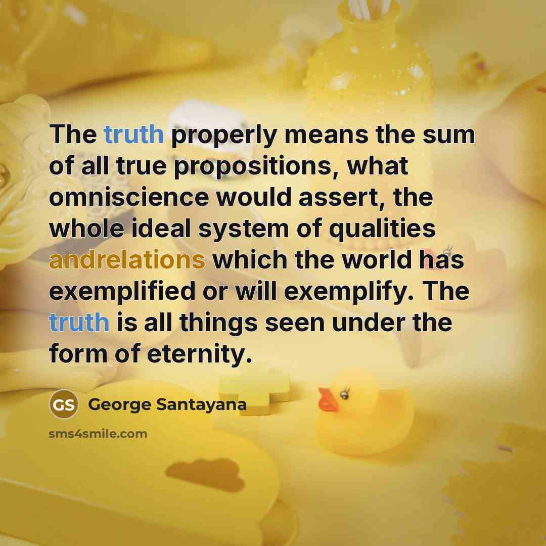 “The truth properly means the sum of all true propositions,…” quote by George Santayana