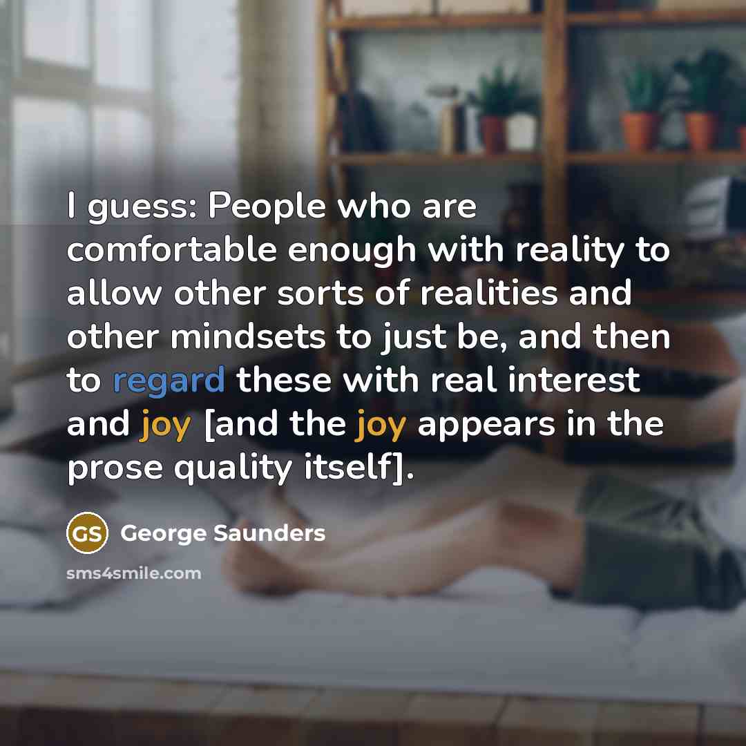 “I guess: People who are comfortable enough with reality to…” quote by George Saunders