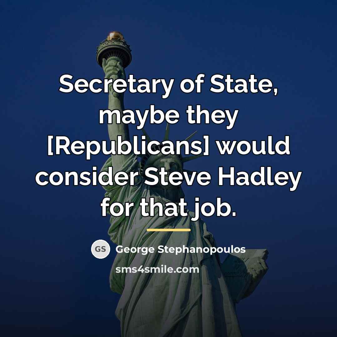 “Secretary of State, maybe they [Republicans] would consider Steve Hadley…” quote by George Stephanopoulos