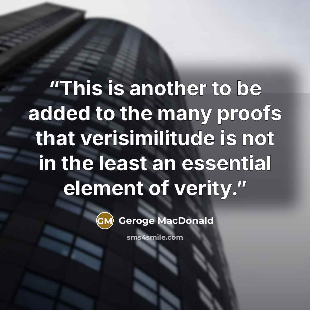 “This is another to be added to the many proofs that verisimilitude is not in the least an essential element of verity.” quote by Geroge MacDonald