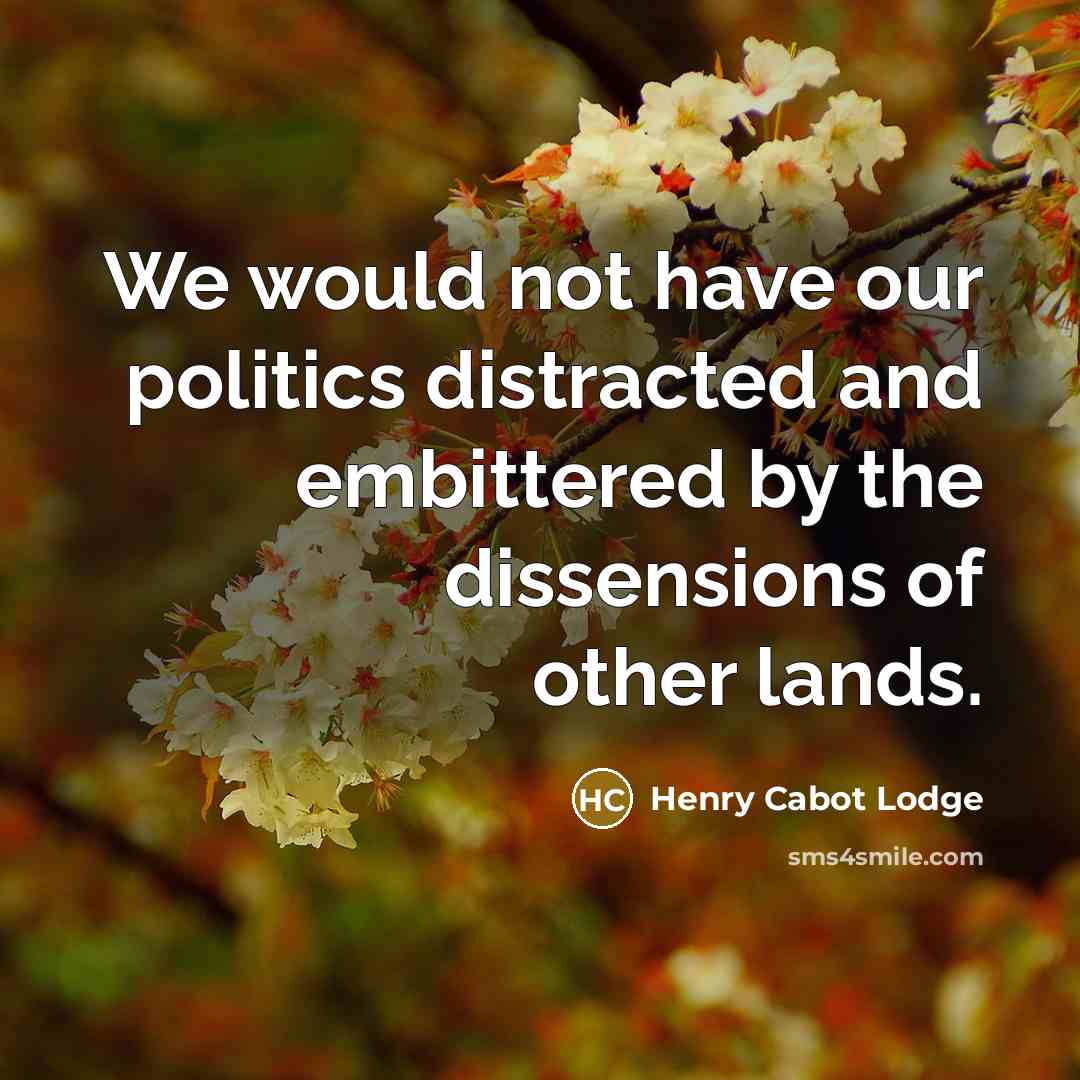 “We would not have our politics distracted and embittered by…” quote by Henry Cabot Lodge