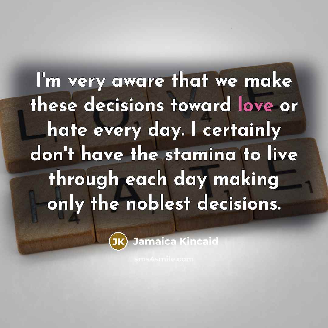 “I'm very aware that we make these decisions toward love…” quote by Jamaica Kincaid