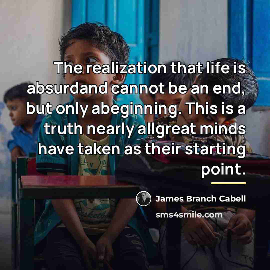“The realization that life is absurdand cannot be an end,…” quote by James Branch Cabell