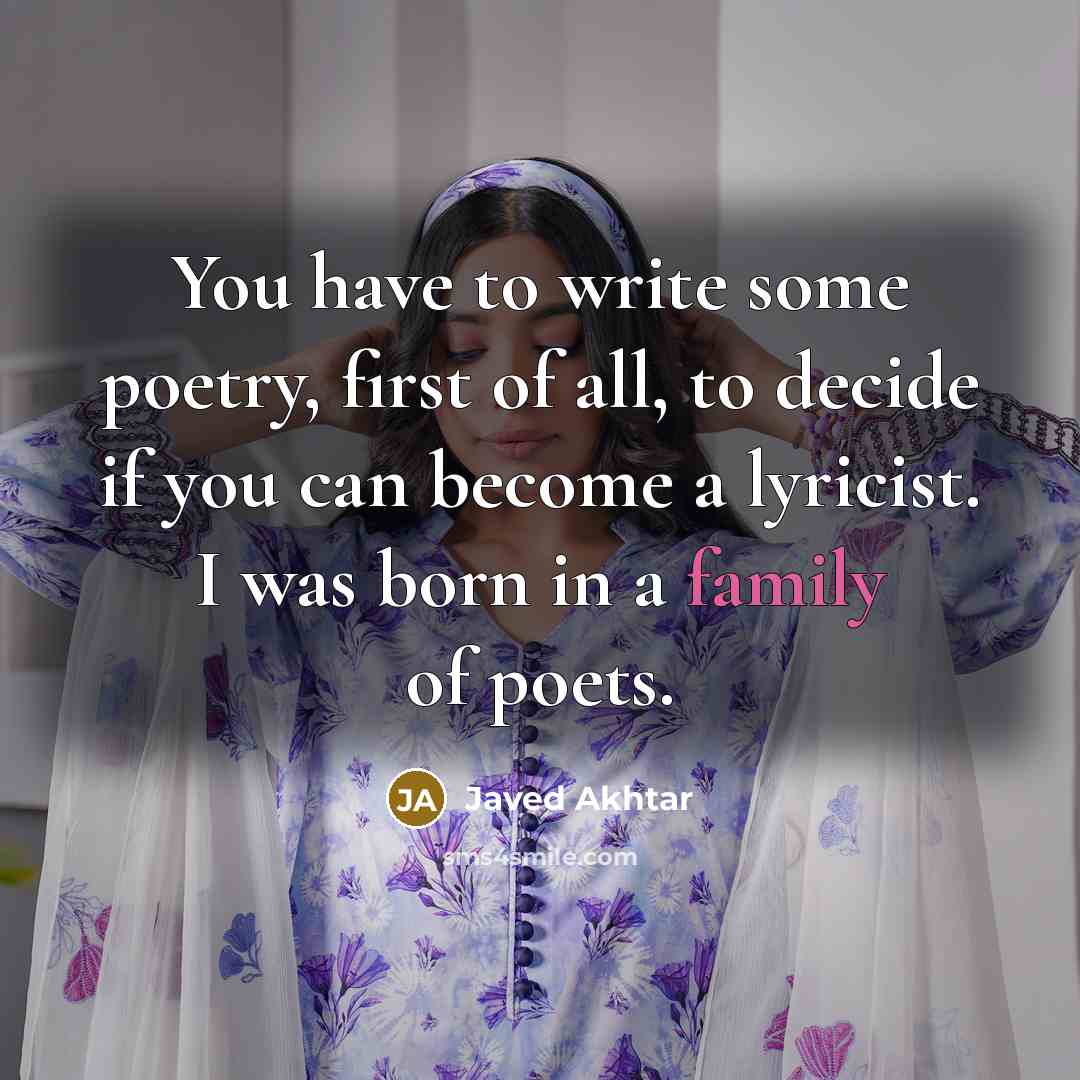 “You have to write some poetry, first of all, to…” quote by Javed Akhtar