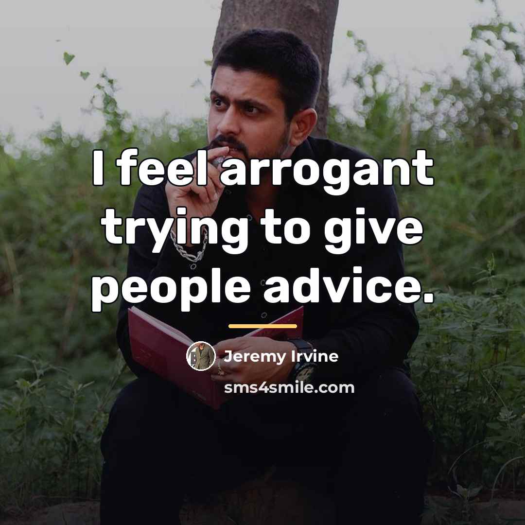 “I feel arrogant trying to give people advice.…” quote by Jeremy Irvine