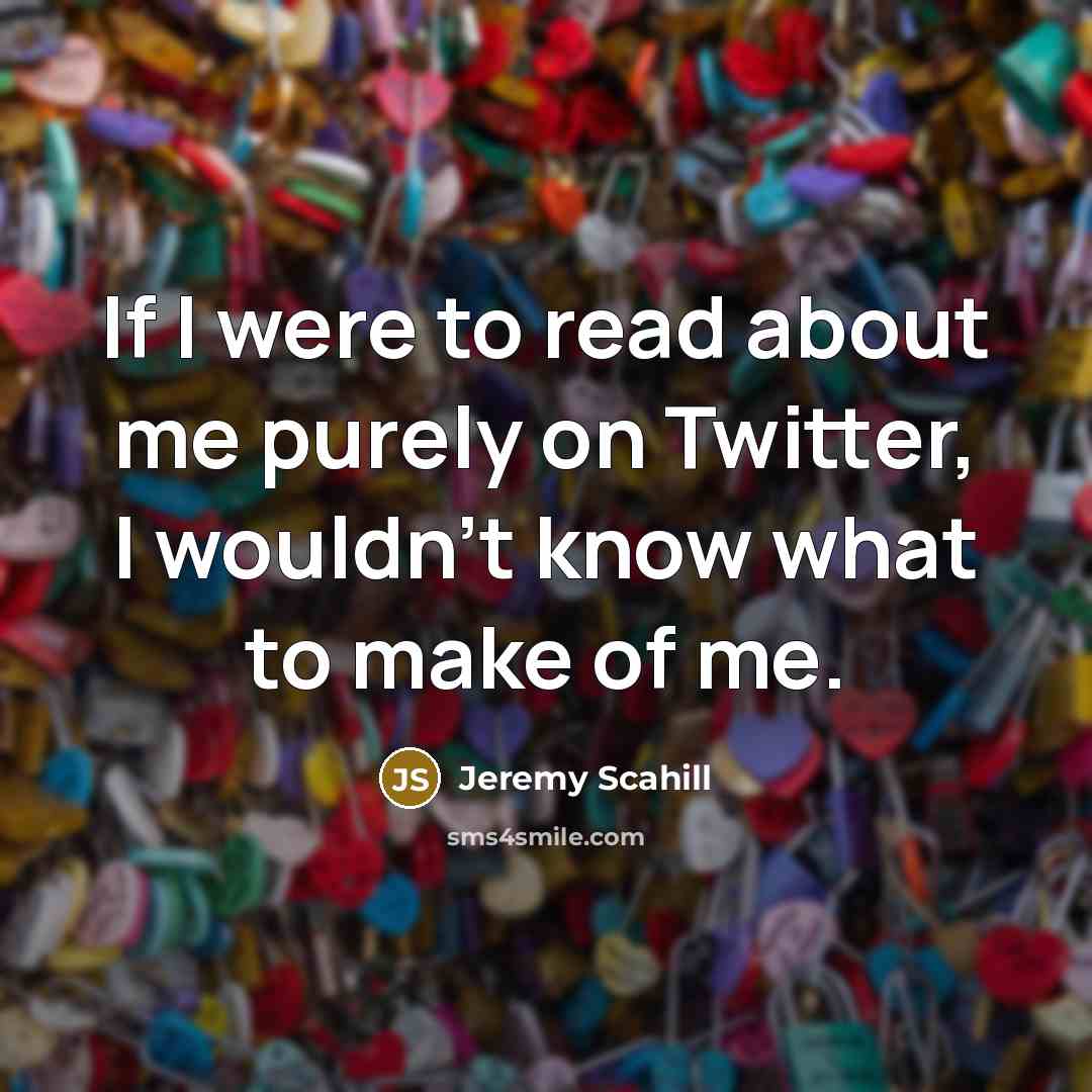“If I were to read about me purely on Twitter,…” quote by Jeremy Scahill