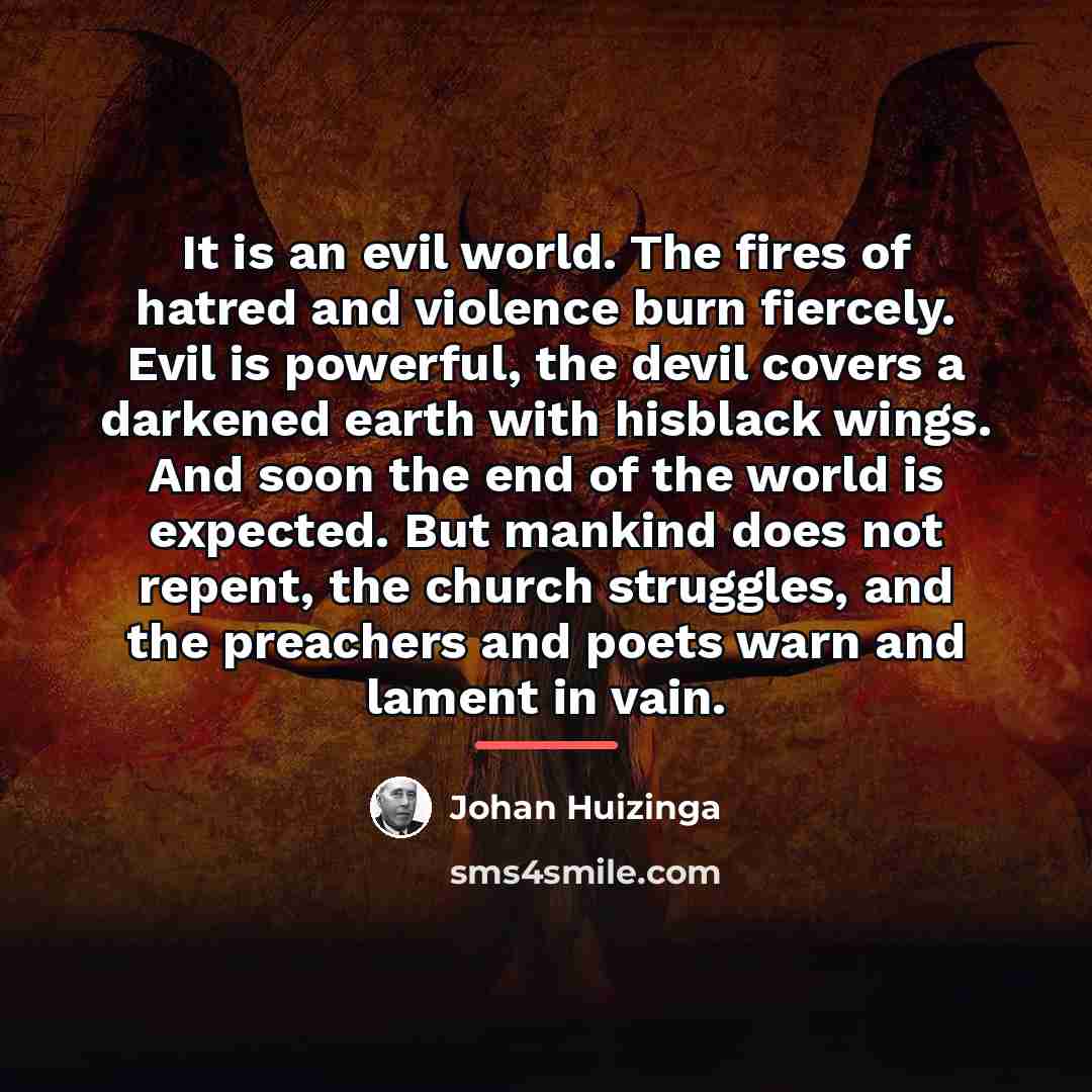 “It is an evil world. The fires of hatred and…” quote by Johan Huizinga