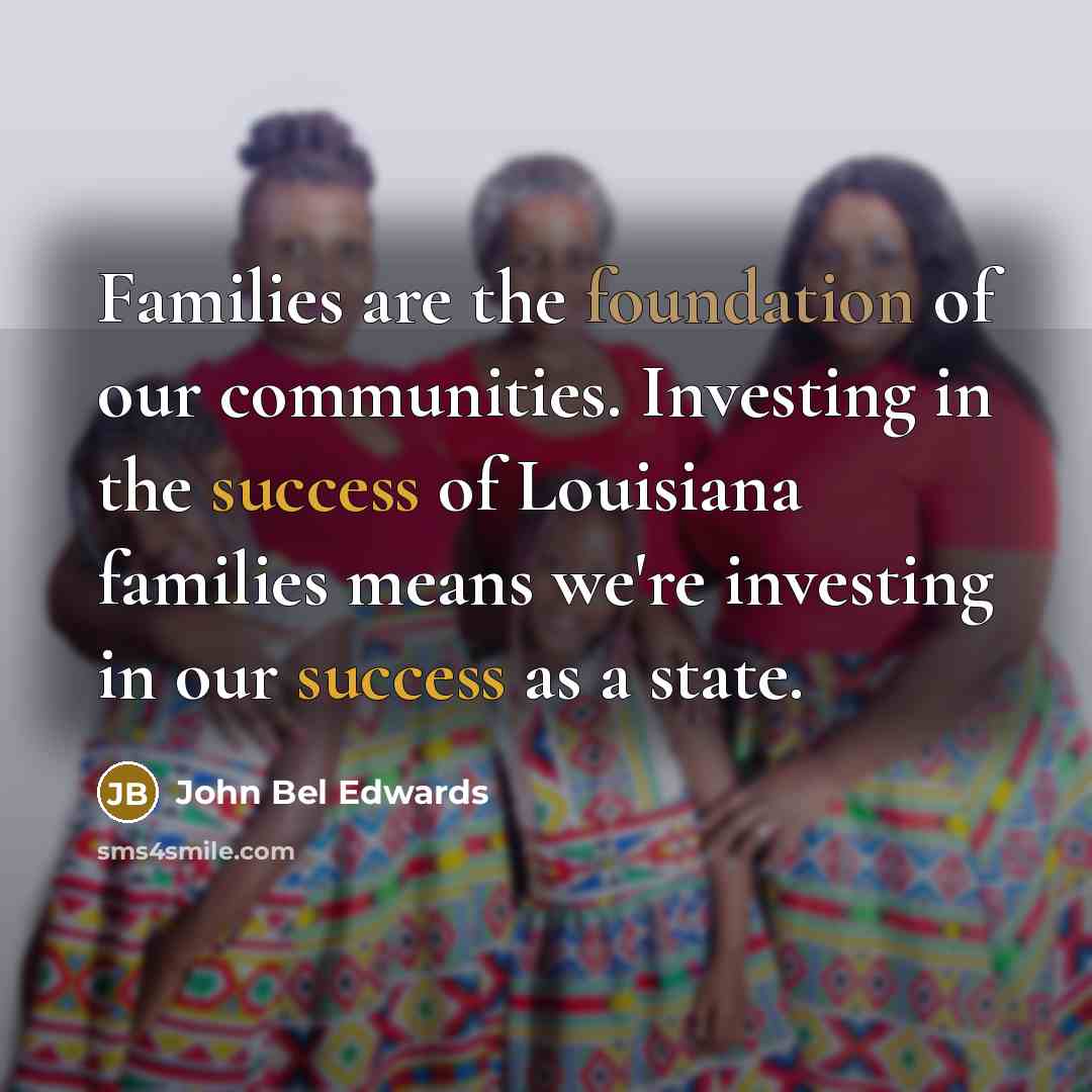 “Families are the foundation of our communities. Investing in the…” quote by John Bel Edwards