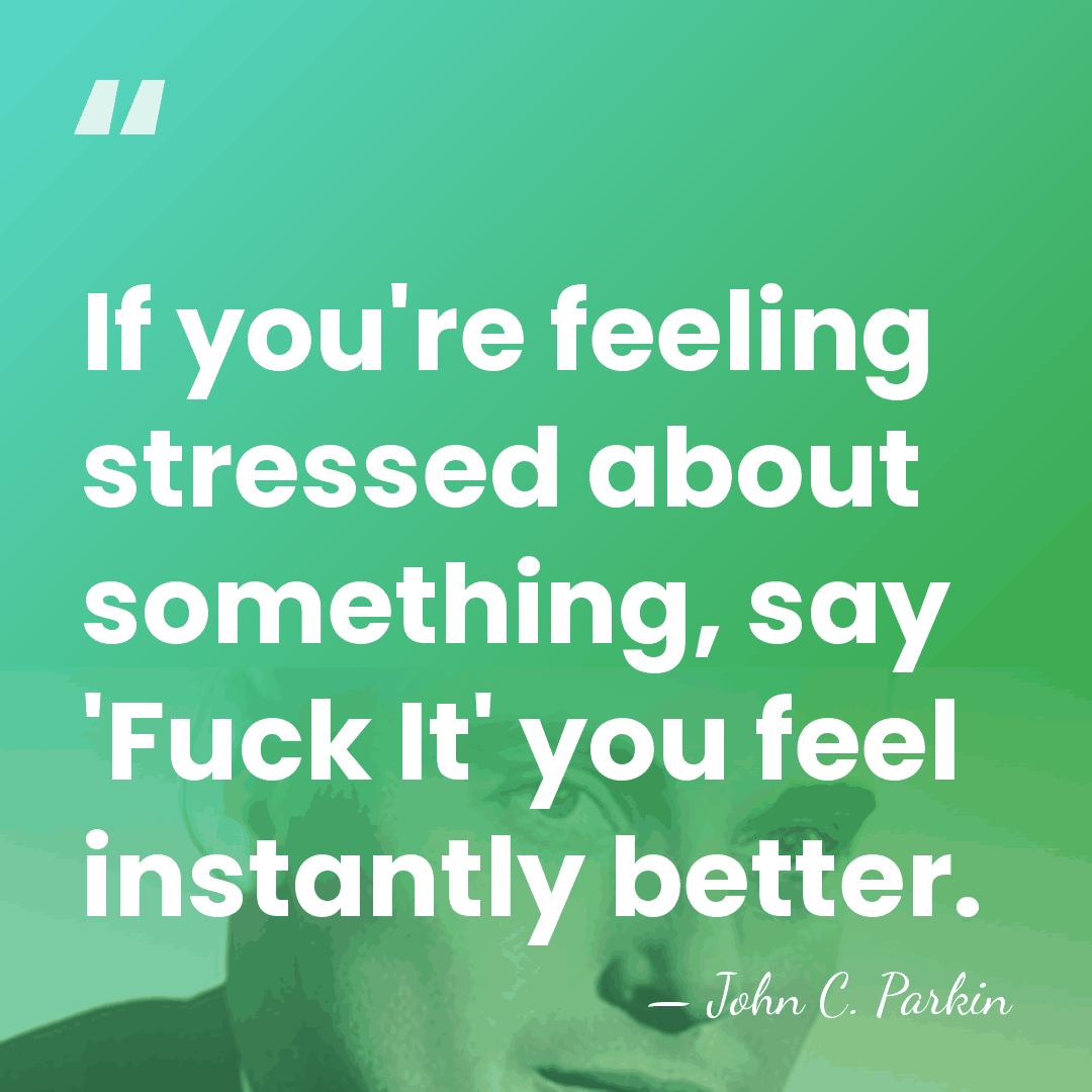 If you're feeling stressed about something, say 'Fuck It' you feel instantly&hellip; - John C. Parkin