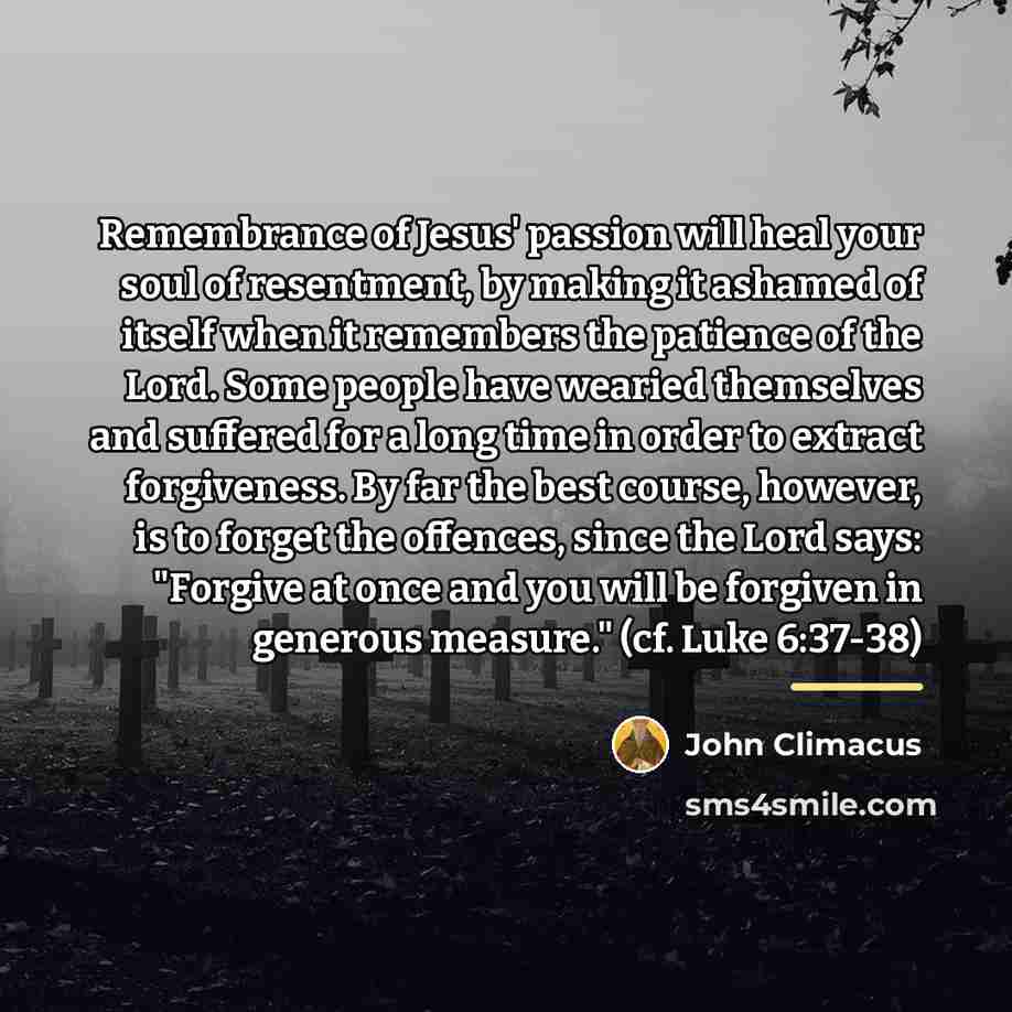 “Remembrance of Jesus' passion will heal your soul of resentment,…” quote by John Climacus