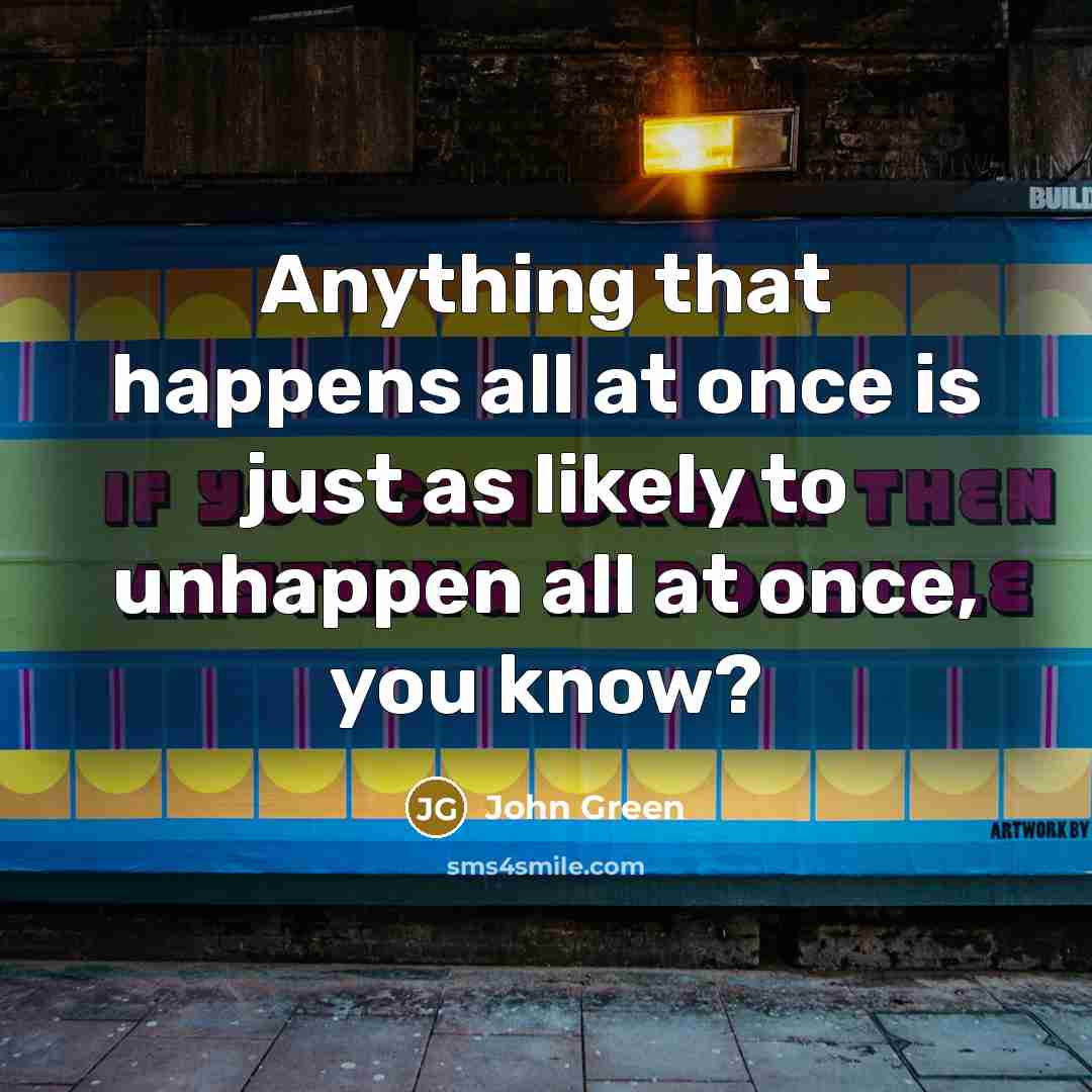 “Anything that happens all at once is just as likely…” quote by John Green