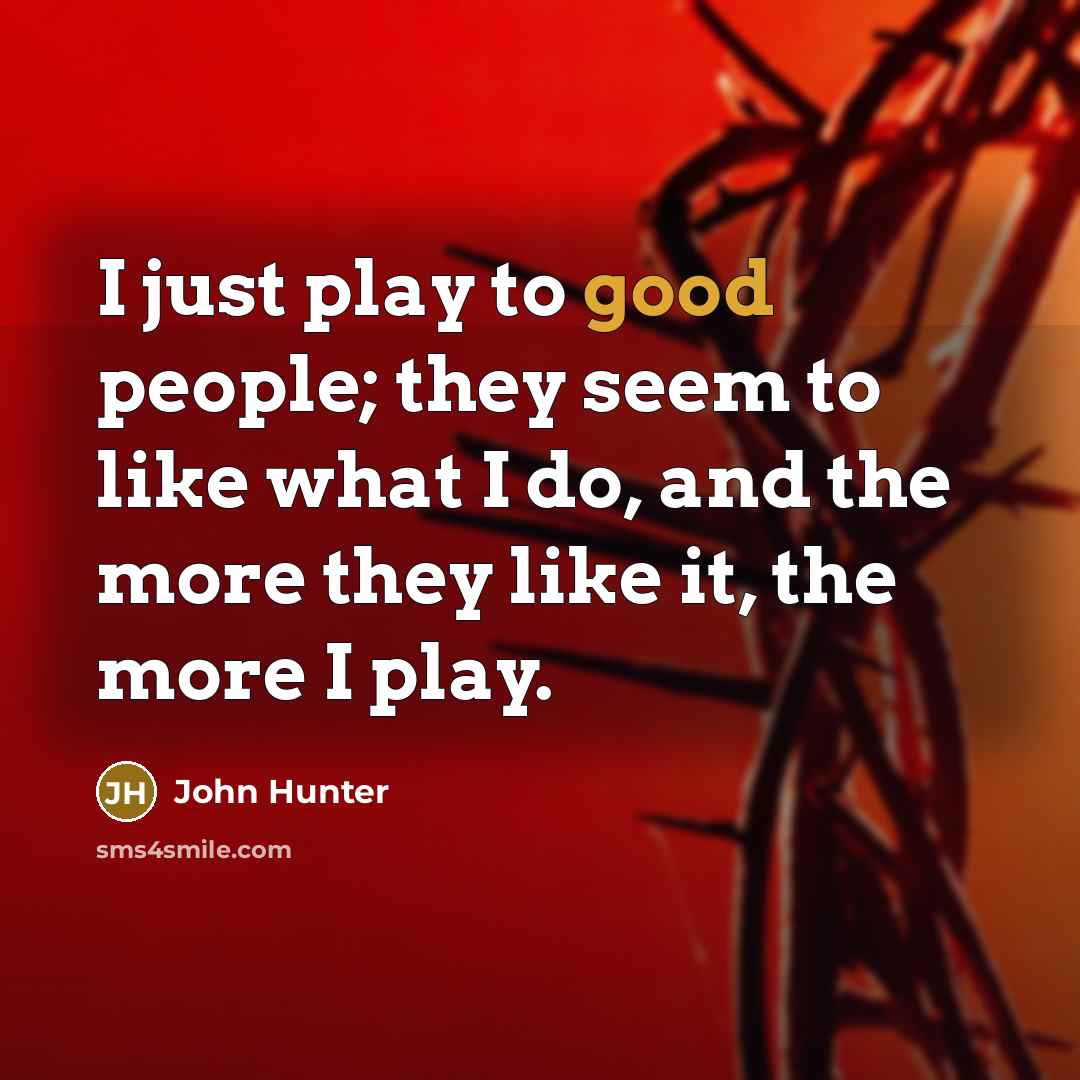 “I just play to good people; they seem to like…” quote by John Hunter