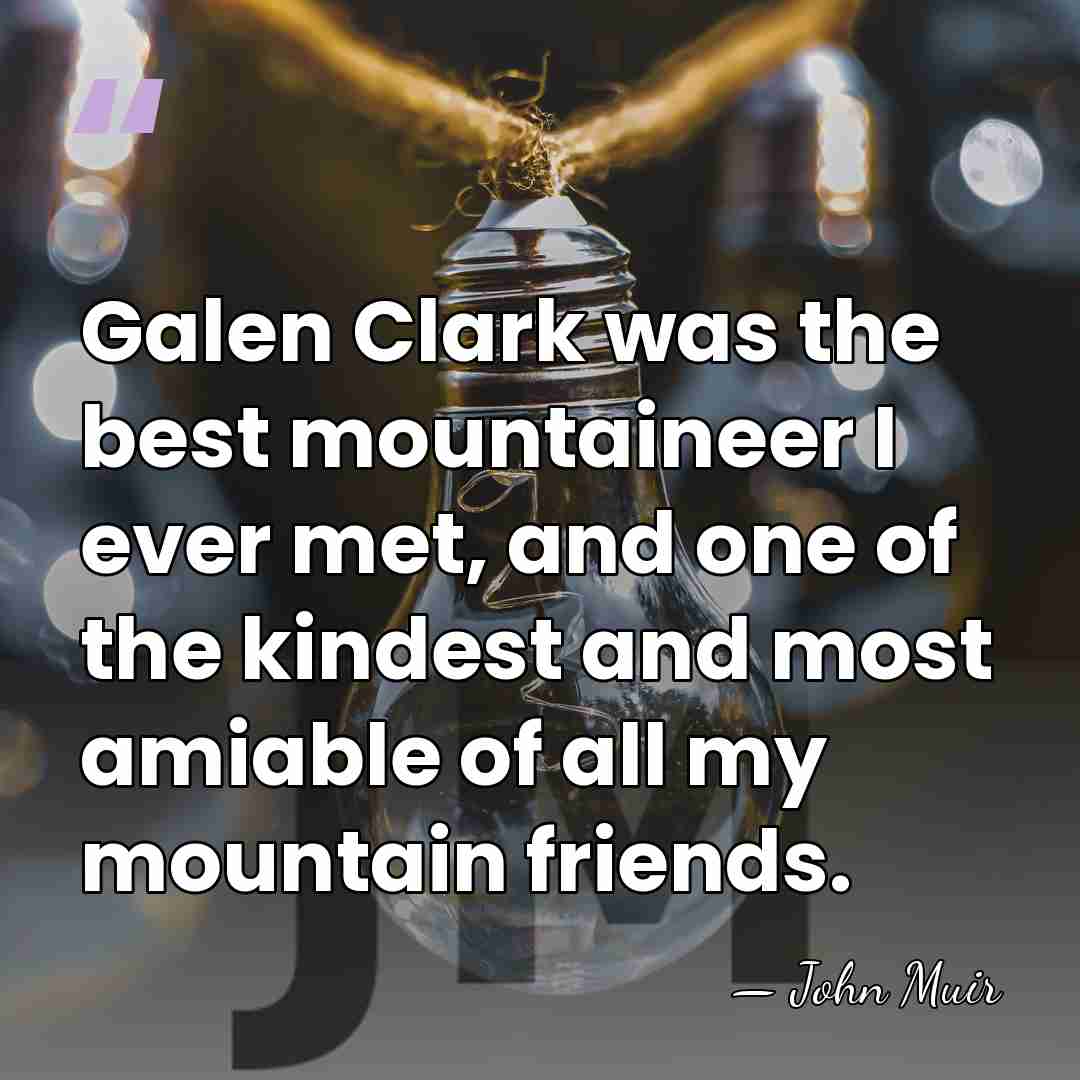 Galen Clark was the best mountaineer I ever met, and one of&hellip; - John Muir