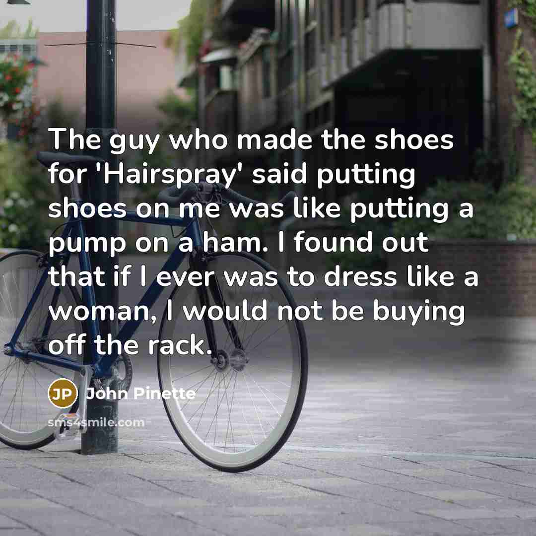 “The guy who made the shoes for 'Hairspray' said putting…” quote by John Pinette