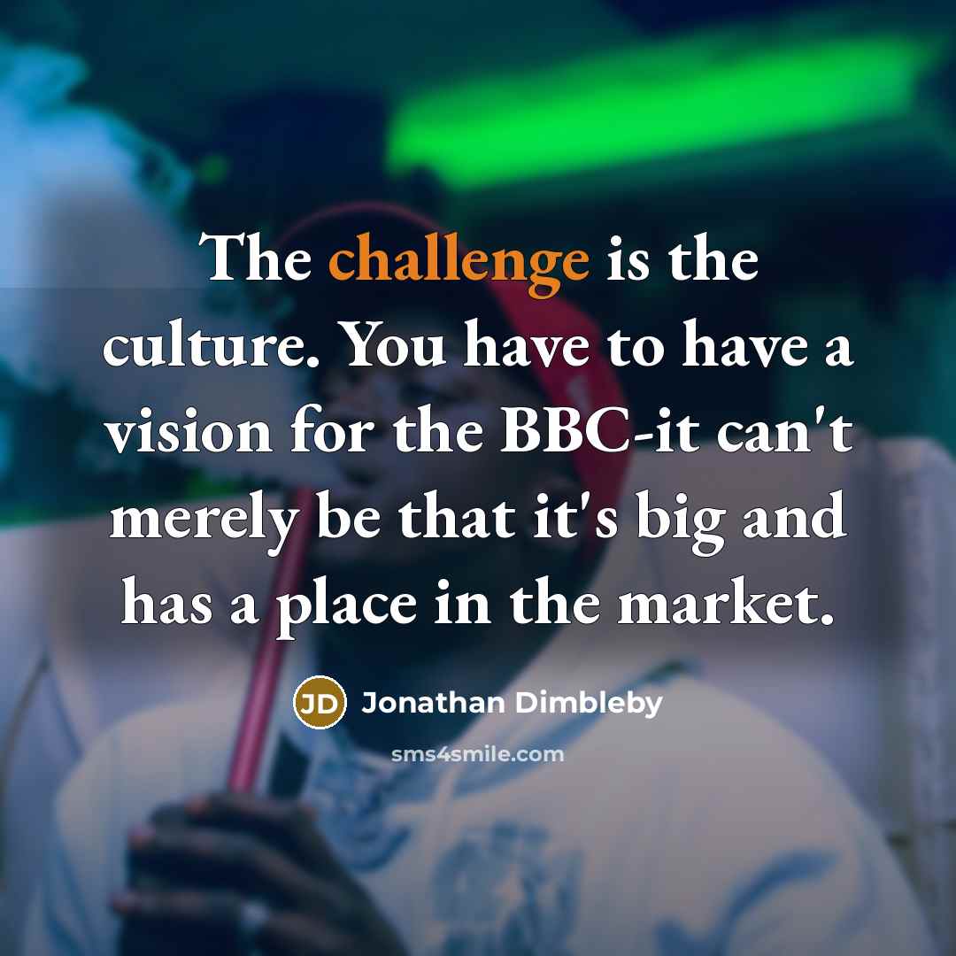 “The challenge is the culture. You have to have a…” quote by Jonathan Dimbleby