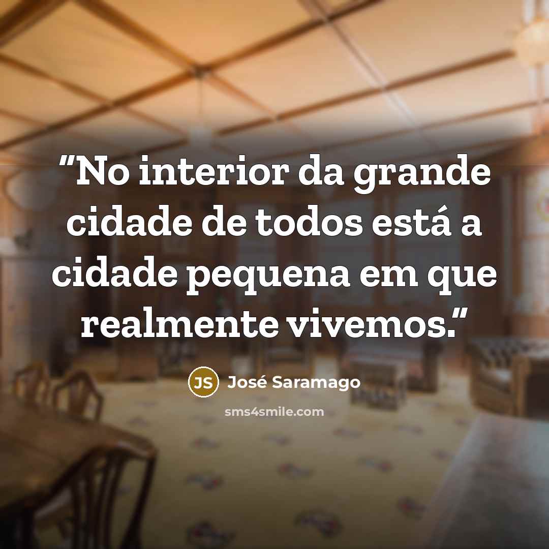“No interior da grande cidade de todos está a cidade pequena em que realmente vivemos.” quote by José Saramago