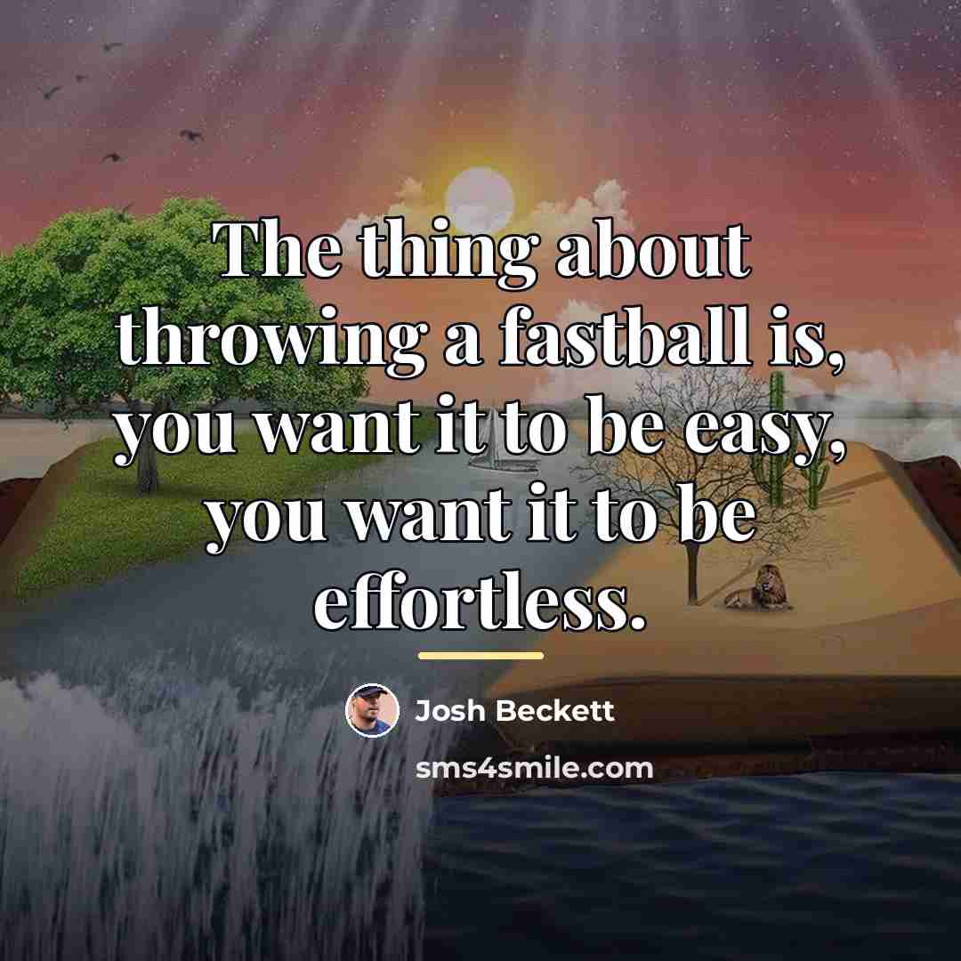 “The thing about throwing a fastball is, you want it…” quote by Josh Beckett