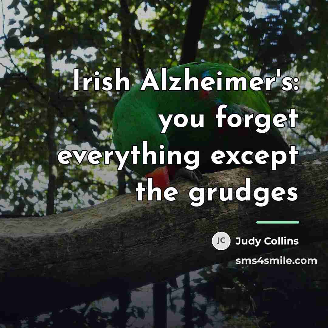 “Irish Alzheimer's: you forget everything except the grudges…” quote by Judy Collins