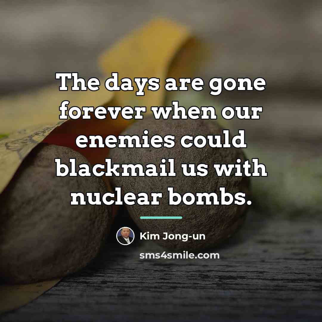 “The days are gone forever when our enemies could blackmail…” quote by Kim Jong-un