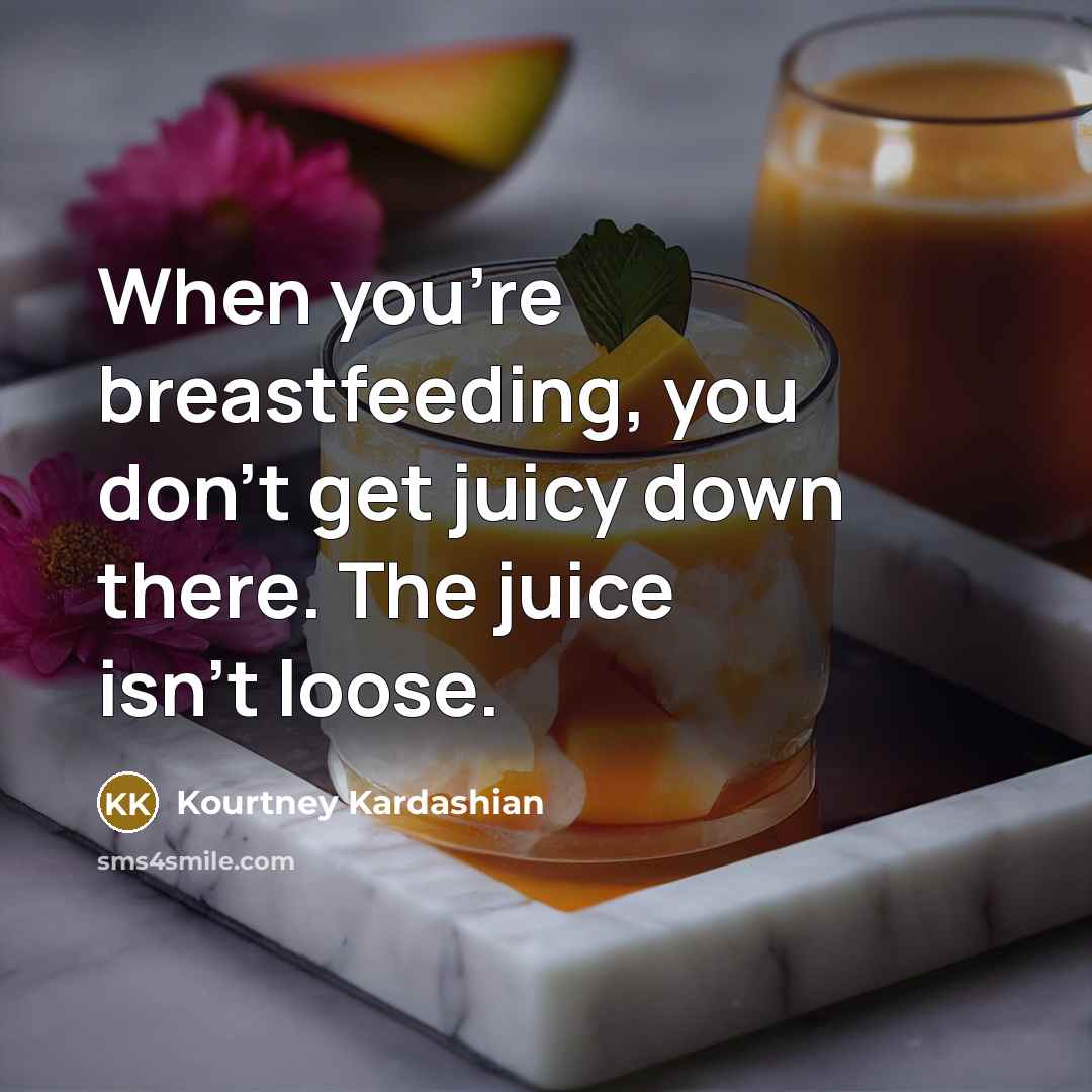 “When you're breastfeeding, you don't get juicy down there. The…” quote by Kourtney Kardashian