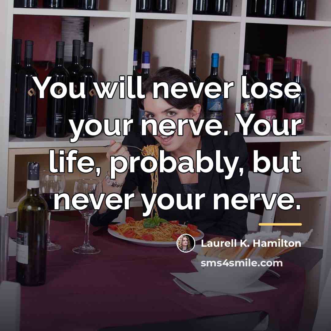 “You will never lose your nerve. Your life, probably, but…” quote by Laurell K. Hamilton