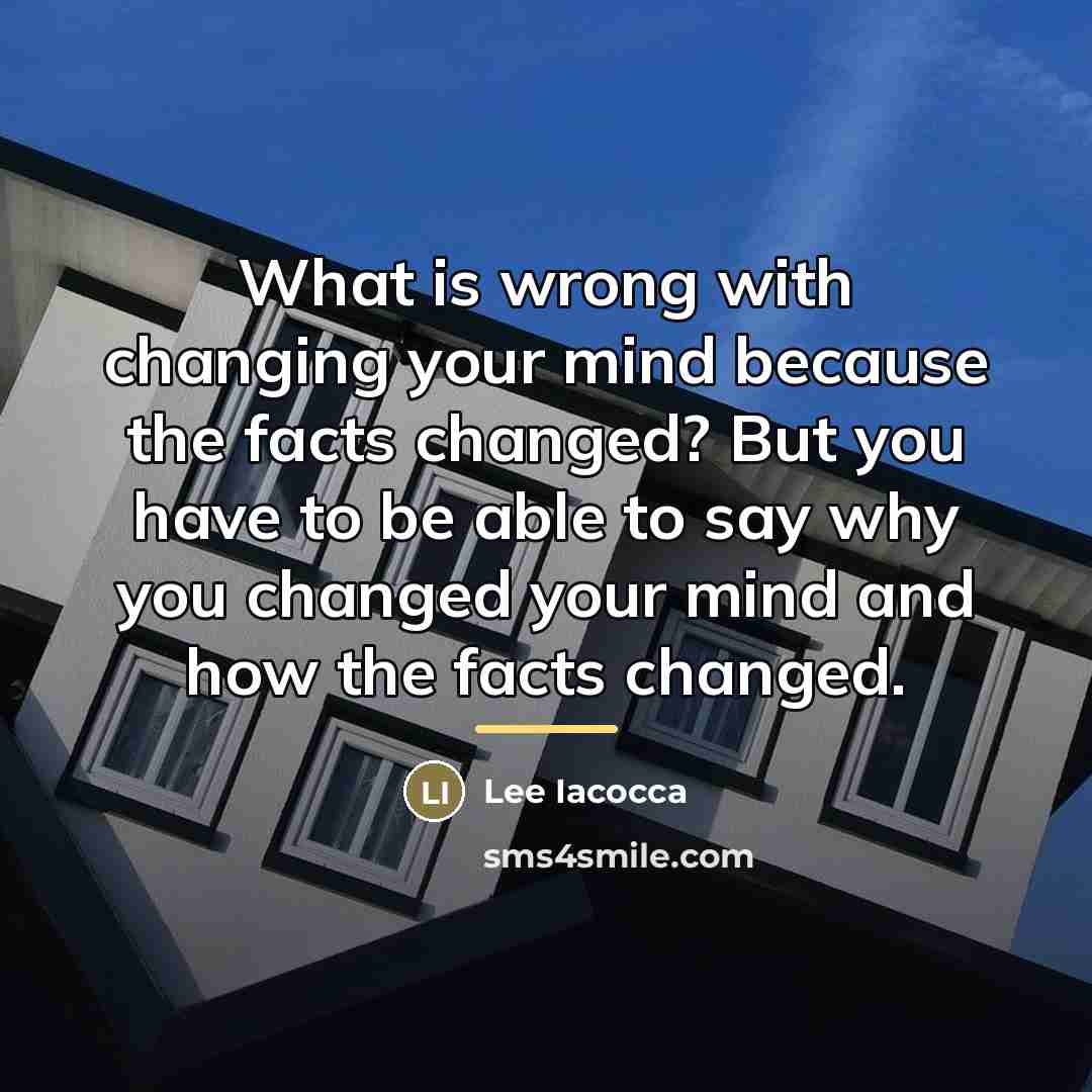 “What is wrong with changing your mind because the facts…” quote by Lee Iacocca