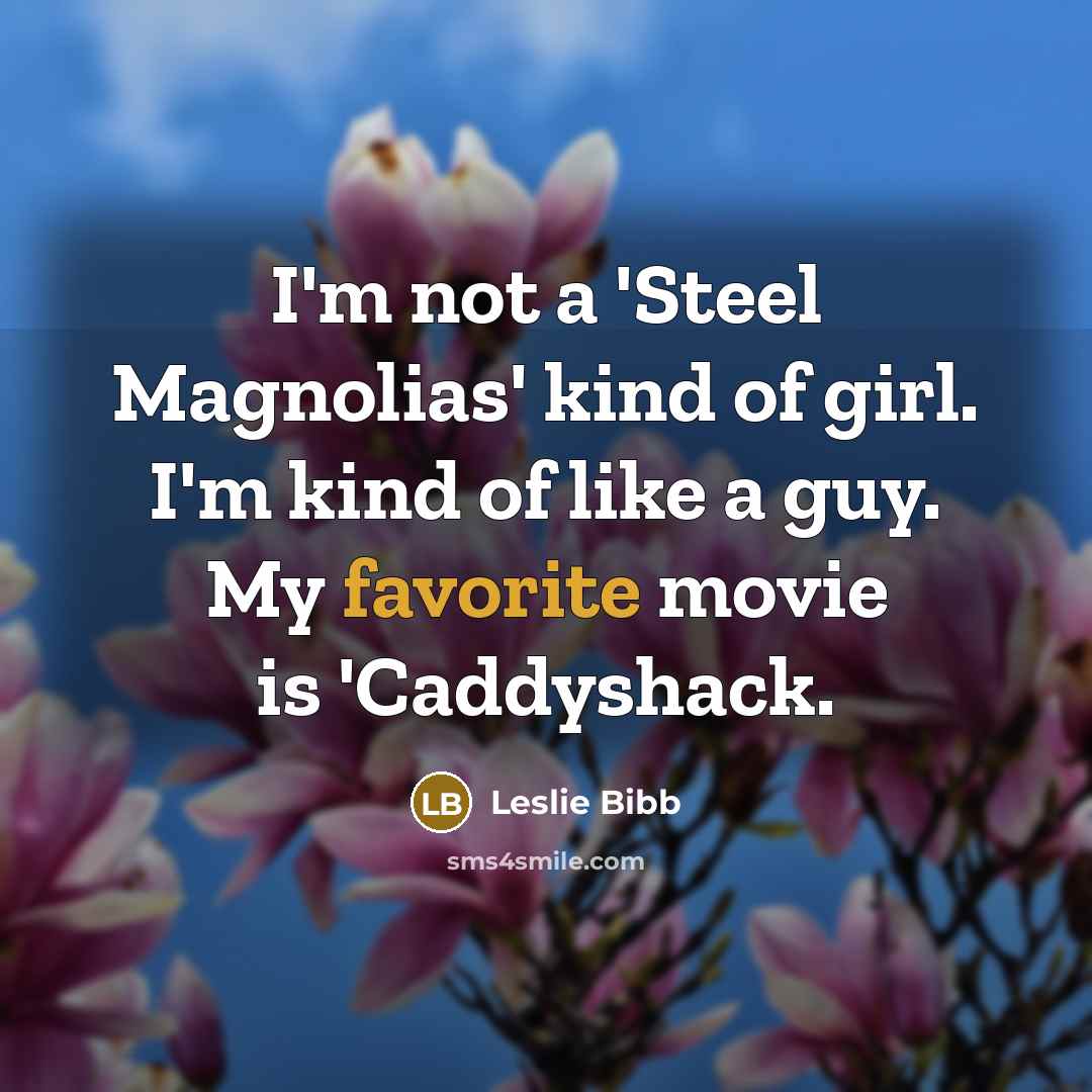“I'm not a 'Steel Magnolias' kind of girl. I'm kind of like a guy. My favorite movie is 'Caddyshack.” quote by Leslie Bibb