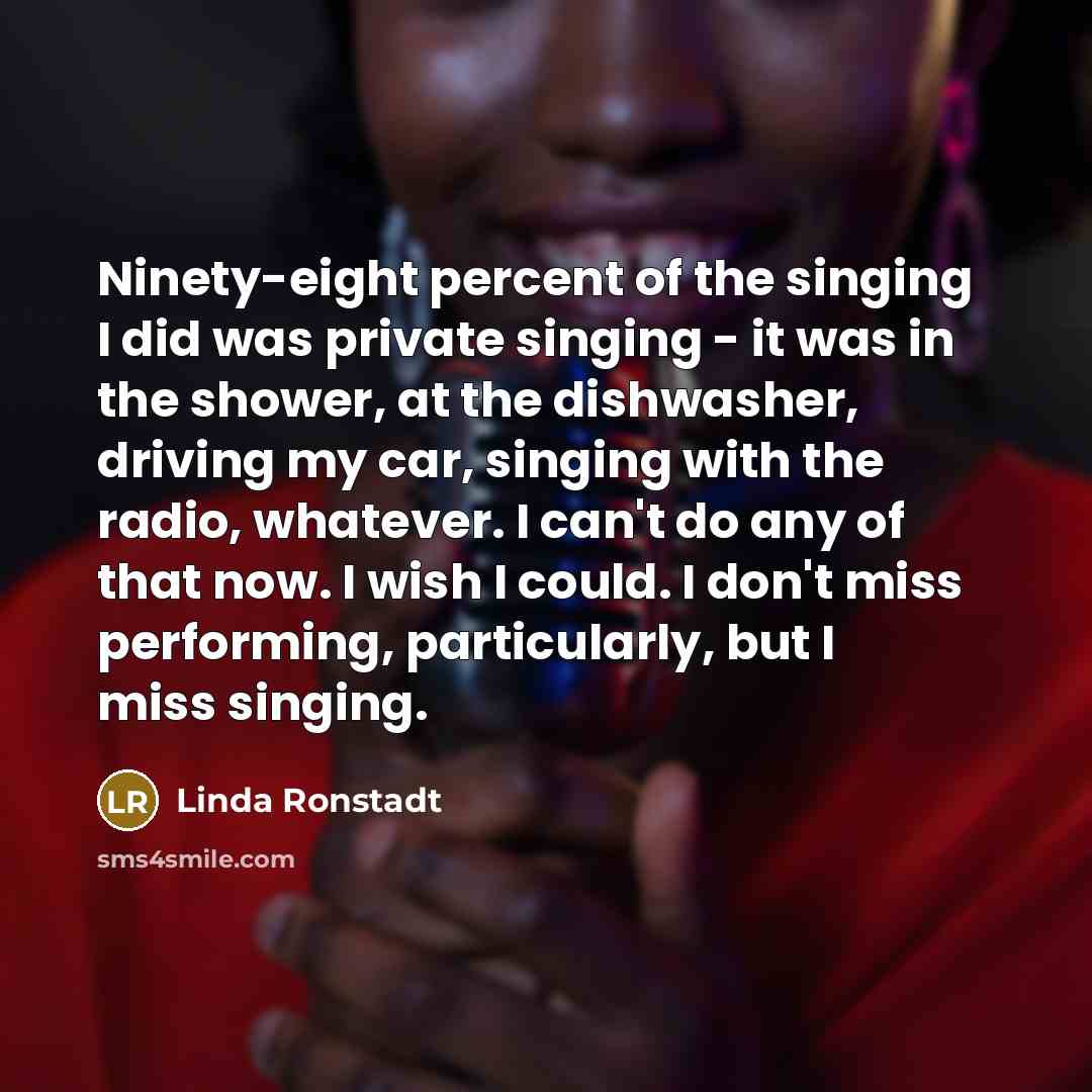“Ninety-eight percent of the singing I did was private singing…” quote by Linda Ronstadt