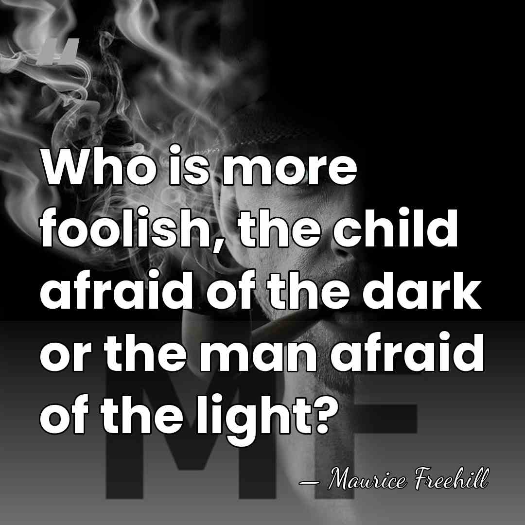 Who is more foolish, the child afraid of the dark or the&hellip; - Maurice Freehill