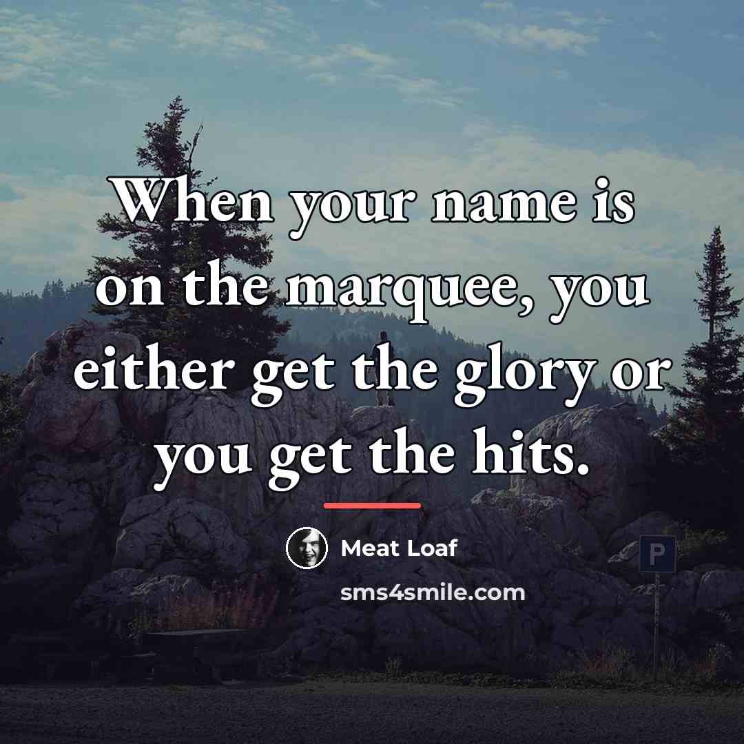 “When your name is on the marquee, you either get…” quote by Meat Loaf