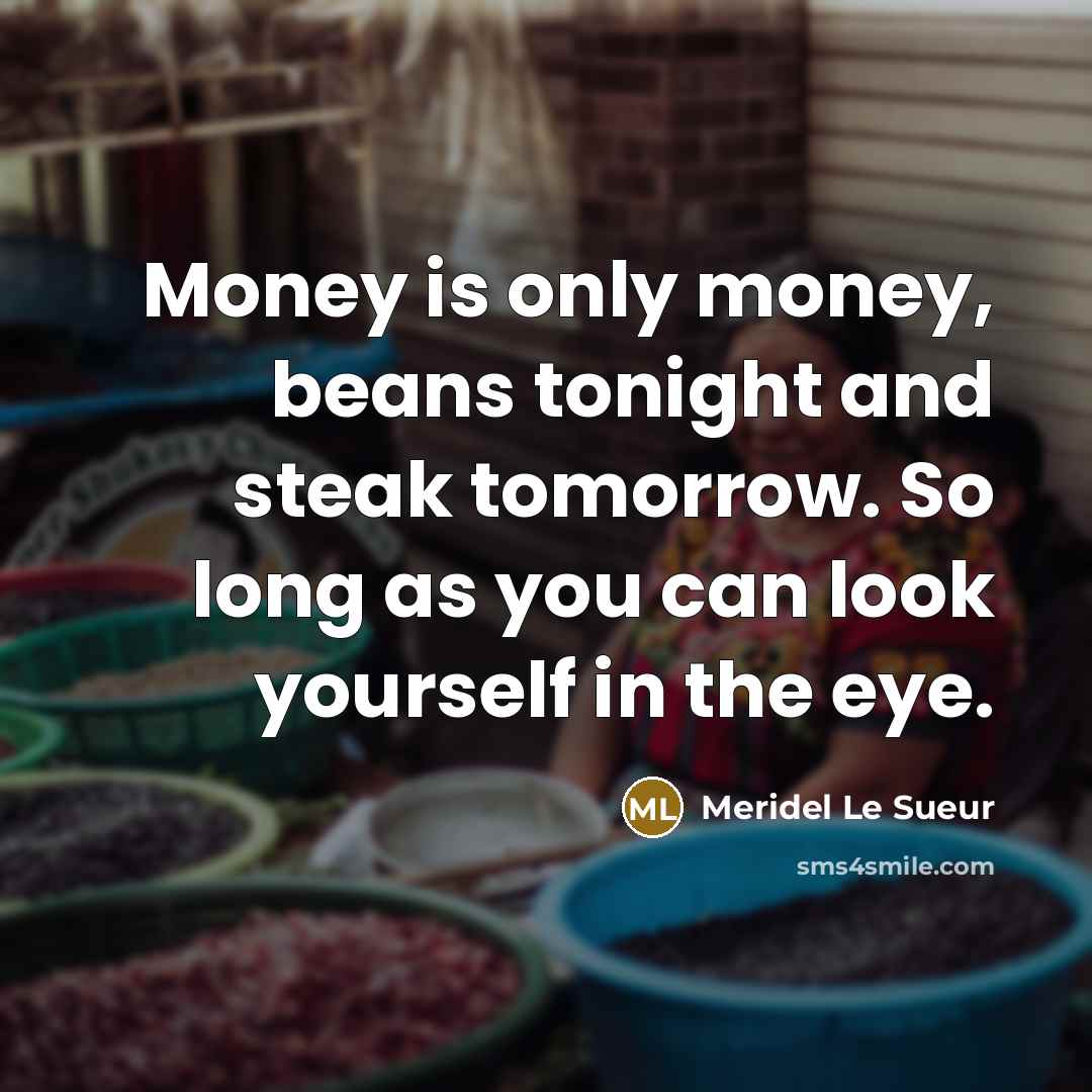“Money is only money, beans tonight and steak tomorrow. So…” quote by Meridel Le Sueur