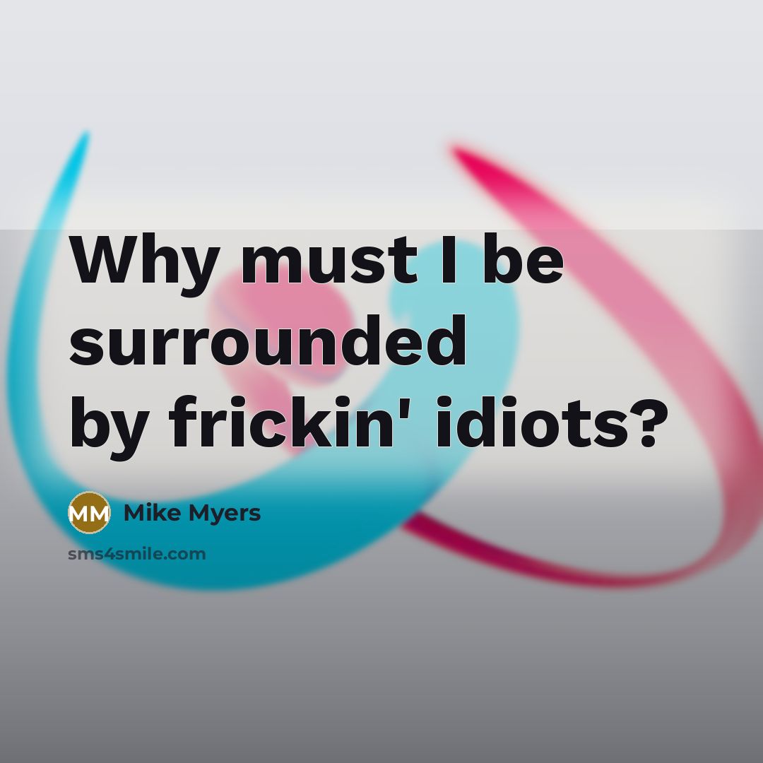 “Why must I be surrounded by frickin' idiots?…” quote by Mike Myers
