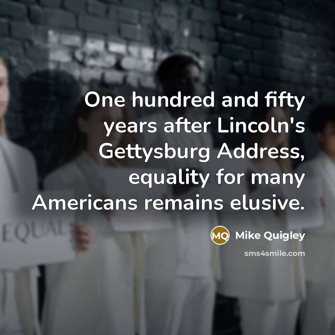 “One hundred and fifty years after Lincoln's Gettysburg Address, equality…” quote by Mike Quigley