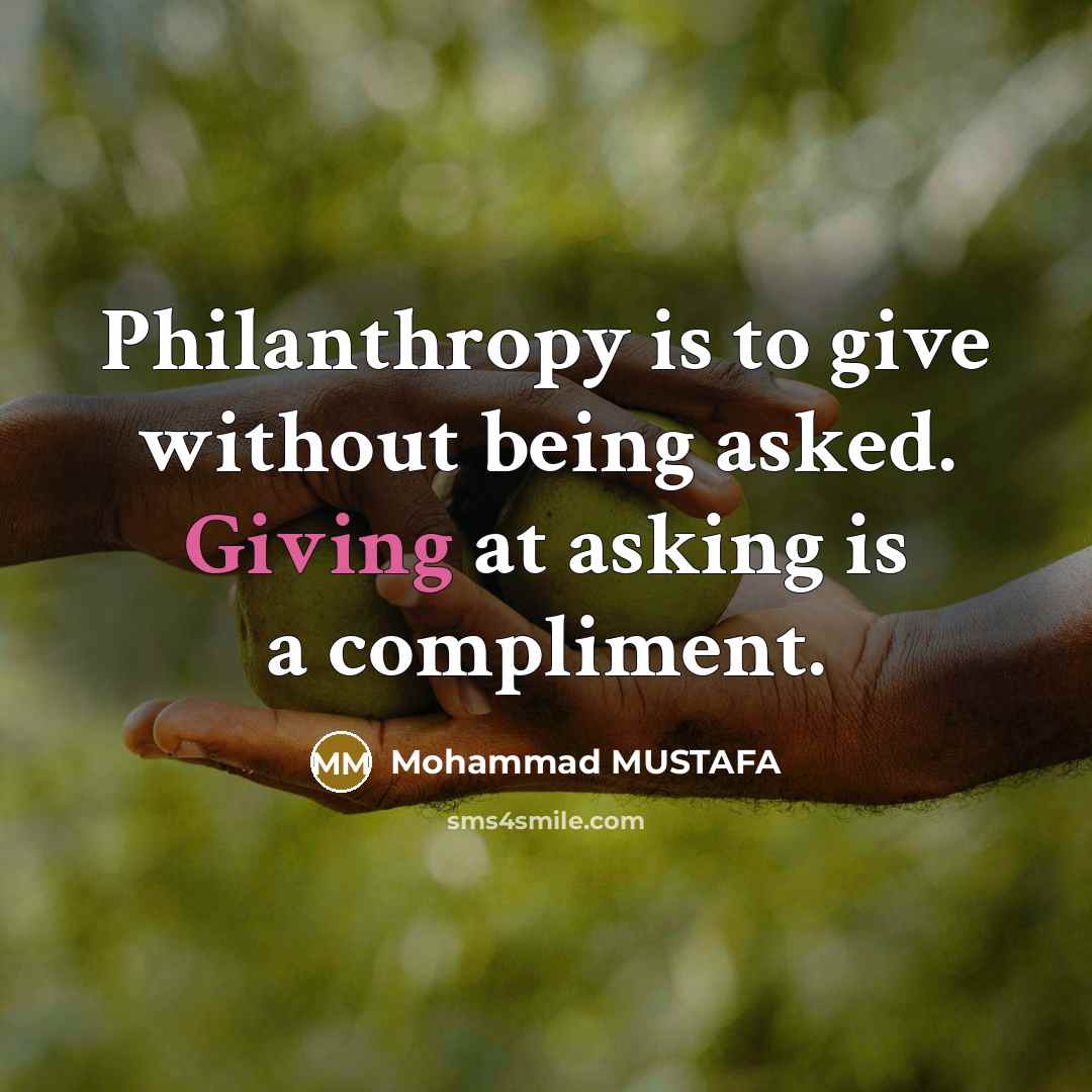 “Philanthropy is to give without being asked. Giving at asking…” quote by Mohammad MUSTAFA