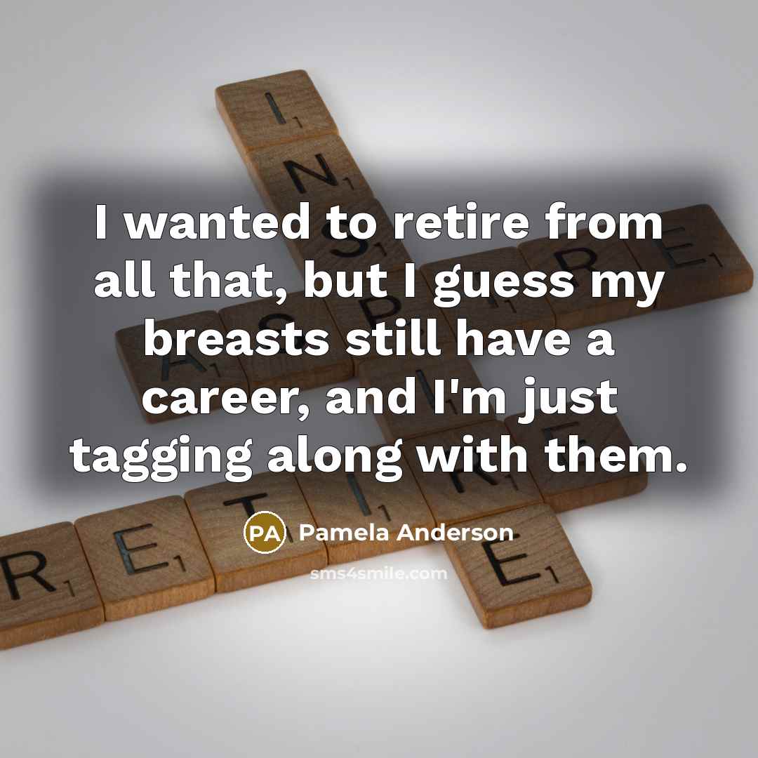 “I wanted to retire from all that, but I guess…” quote by Pamela Anderson