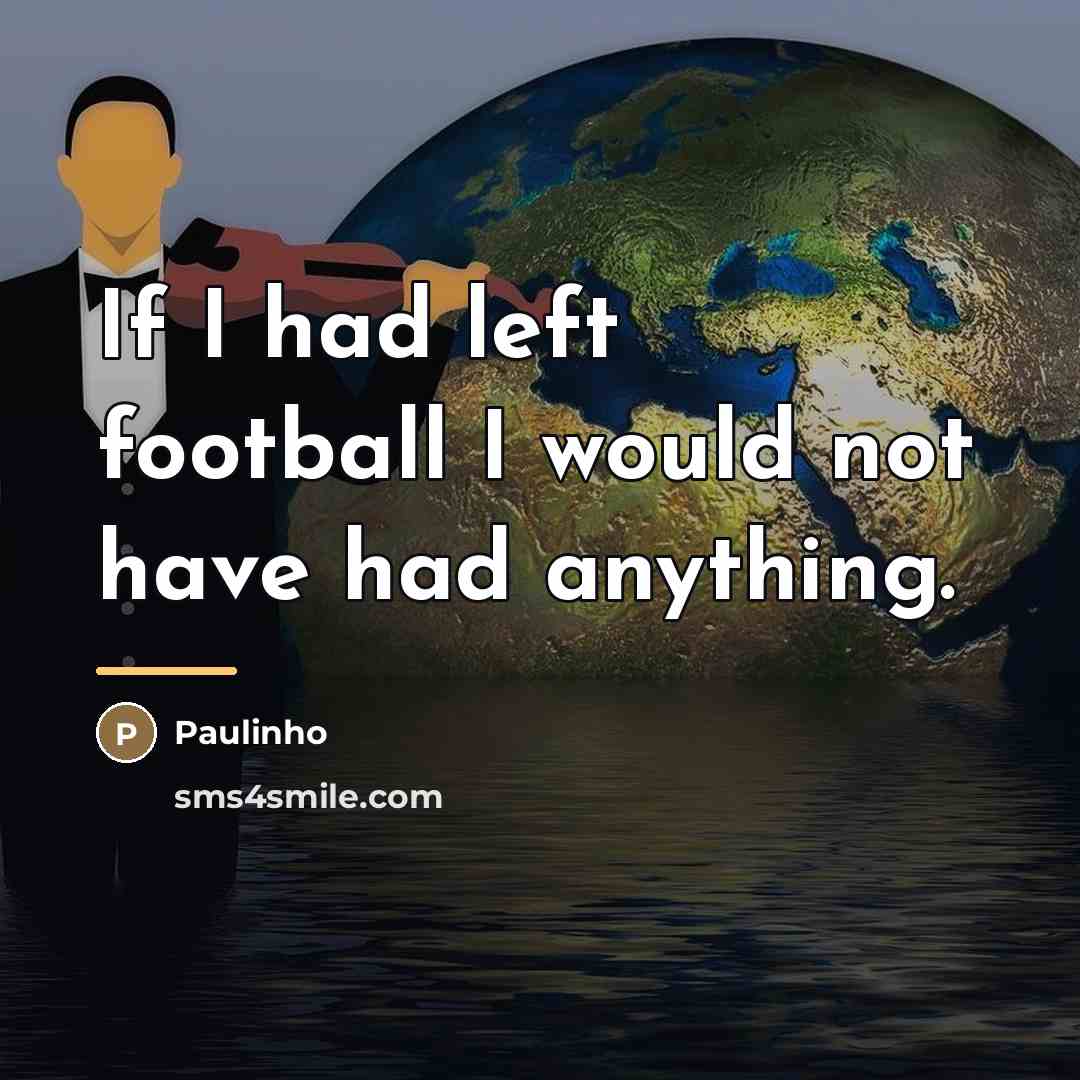 “If I had left football I would not have had…” quote by Paulinho