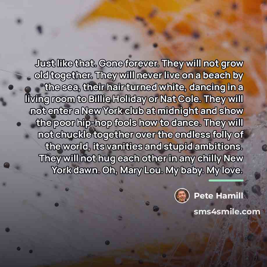 “Just like that. Gone forever. They will not grow old…” quote by Pete Hamill
