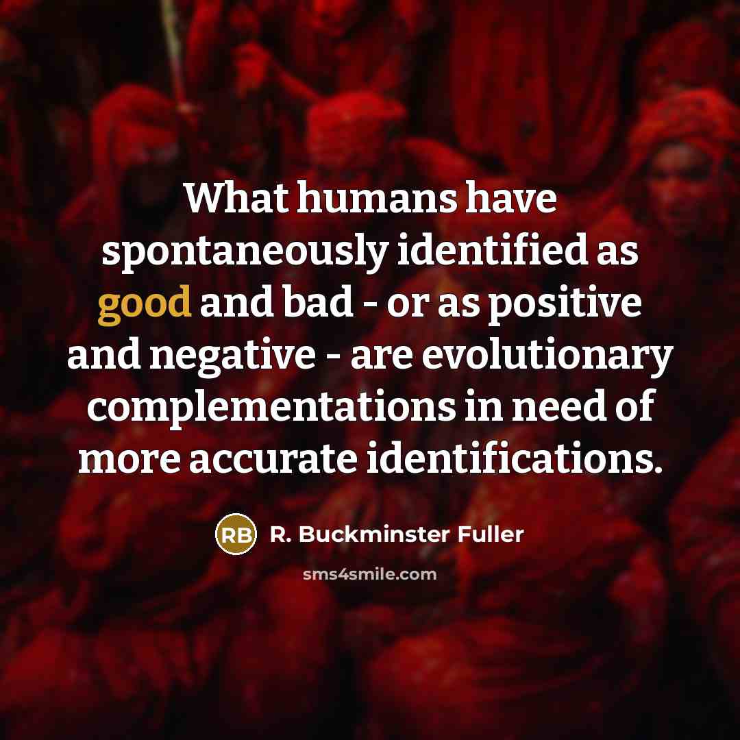 “What humans have spontaneously identified as good and bad -…” quote by R. Buckminster Fuller