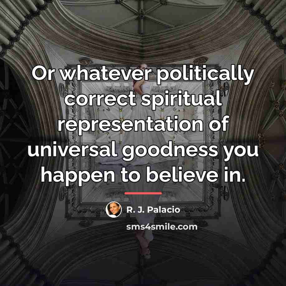 “Or whatever politically correct spiritual representation of universal goodness you…” quote by R. J. Palacio