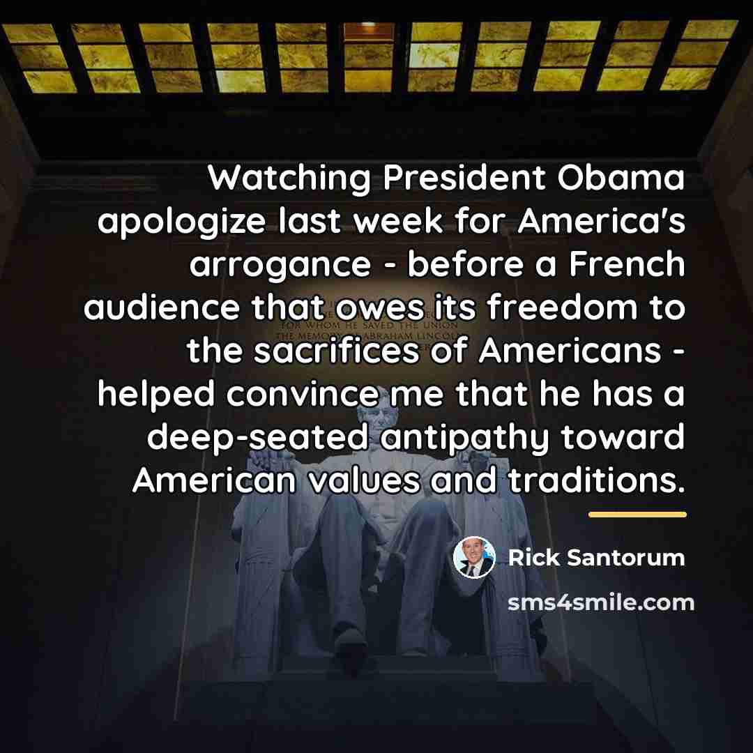 “Watching President Obama apologize last week for America's arrogance -…” quote by Rick Santorum
