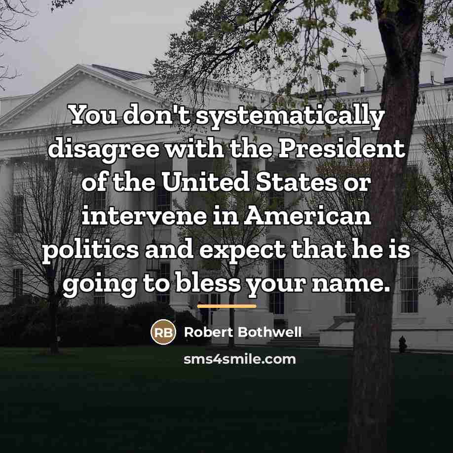 “You don't systematically disagree with the President of the United…” quote by Robert Bothwell