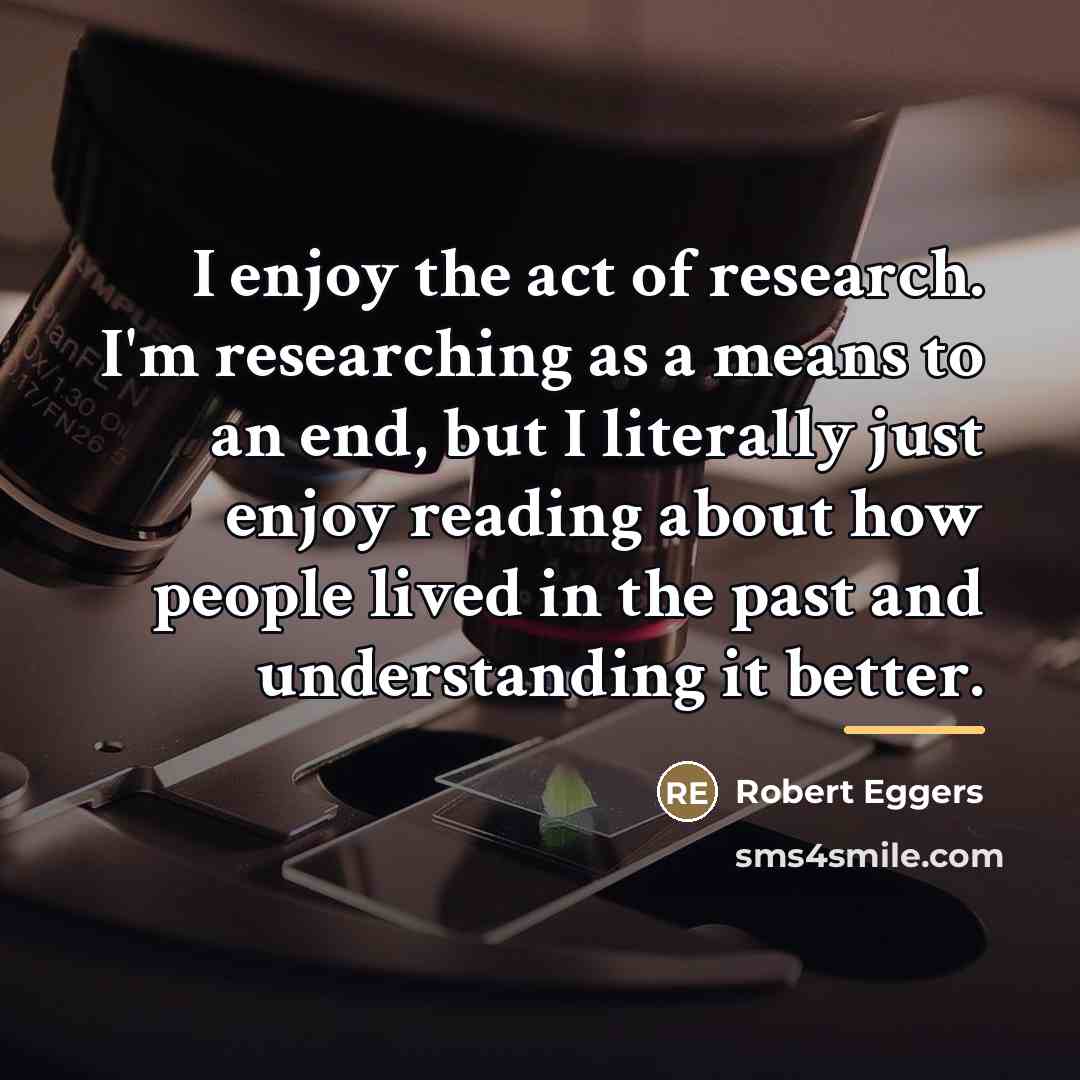 “I enjoy the act of research. I'm researching as a…” quote by Robert Eggers