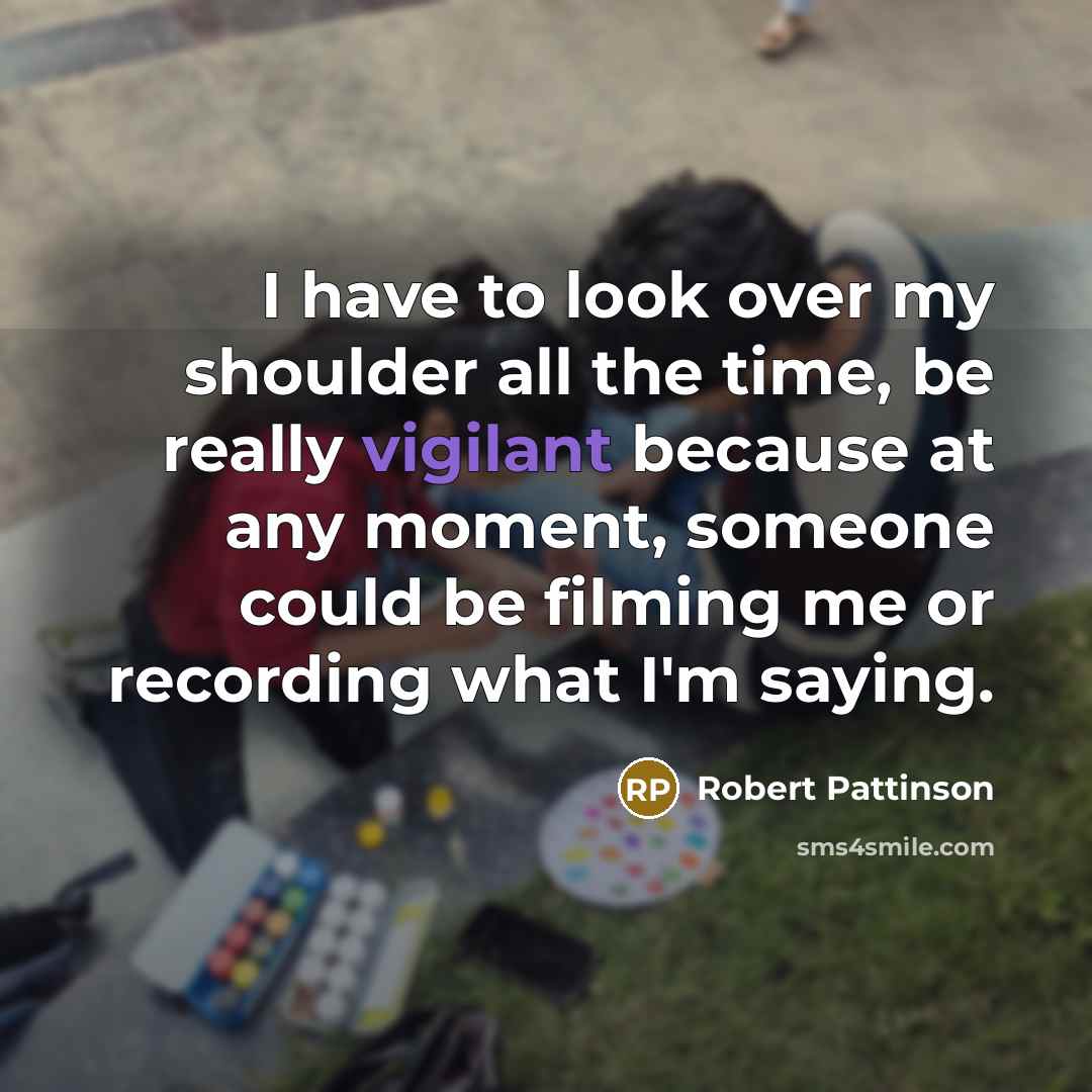 “I have to look over my shoulder all the time,…” quote by Robert Pattinson