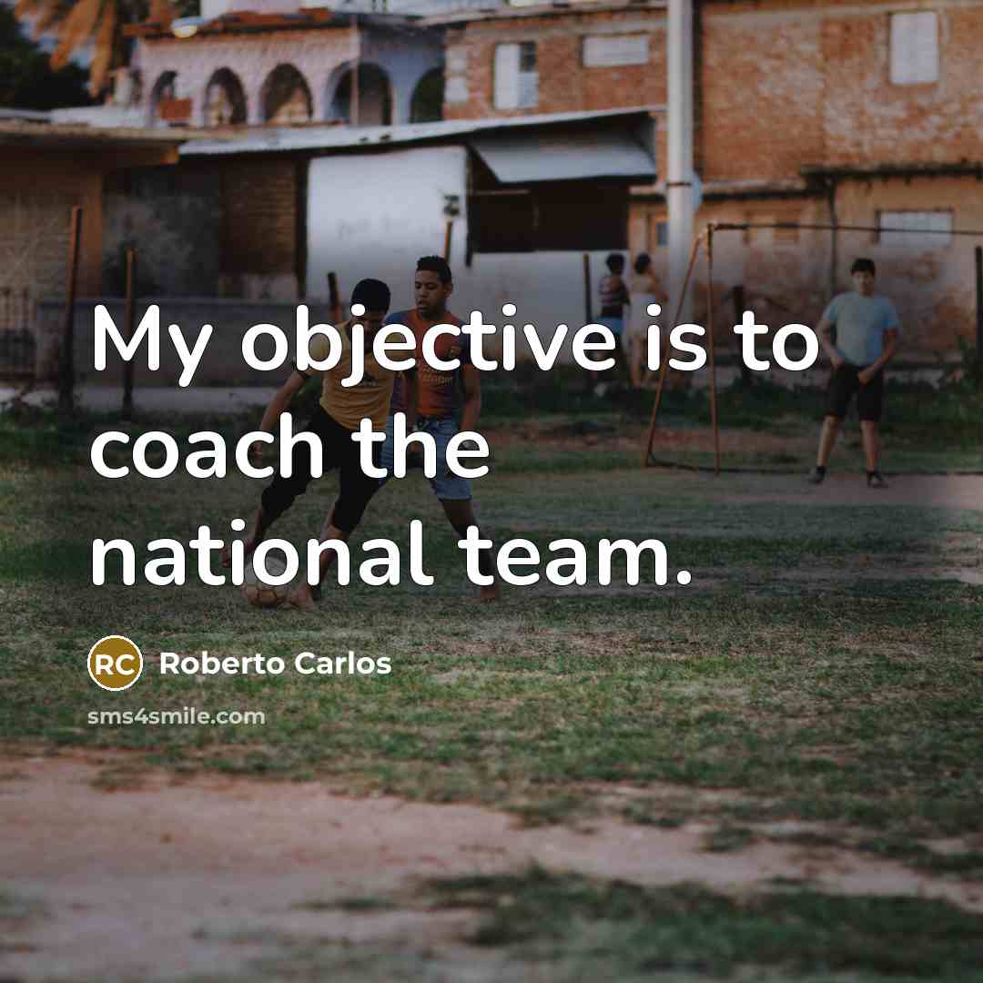 “My objective is to coach the national team.…” quote by Roberto Carlos